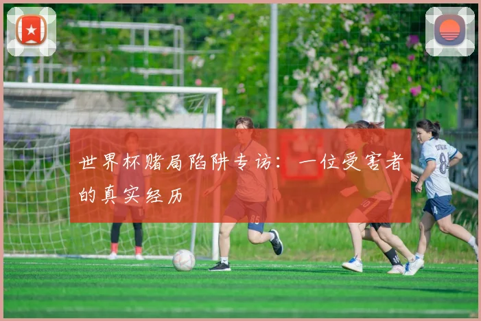 世界杯赌局陷阱专访：一位受害者的真实经历