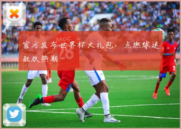 官方发布世界杯大礼包，点燃球迷狂欢热潮