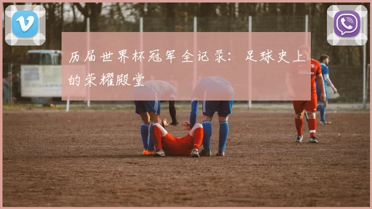 历届世界杯冠军全记录：足球史上的荣耀殿堂