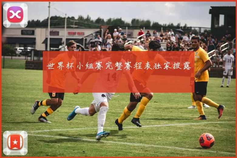 世界杯小组赛完整赛程表独家披露