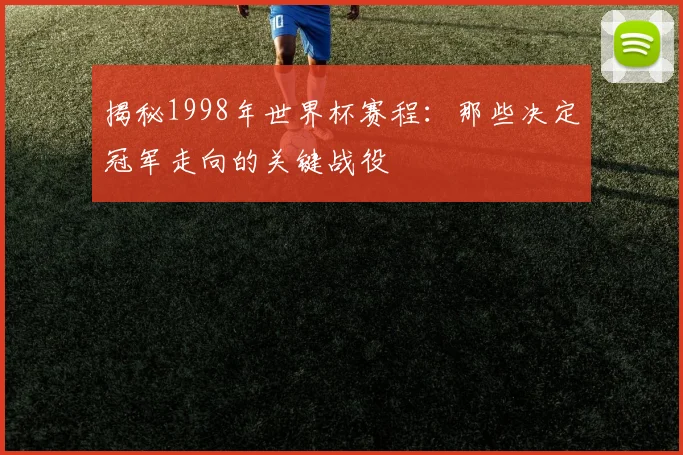 揭秘1998年世界杯赛程：那些决定冠军走向的关键战役