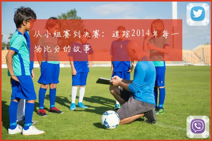 从小组赛到决赛：追踪2014年每一场比分的故事
