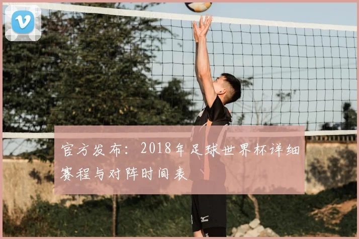 官方发布：2018年足球世界杯详细赛程与对阵时间表