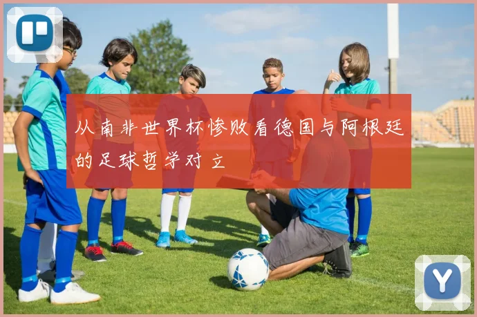 从南非世界杯惨败看德国与阿根廷的足球哲学对立