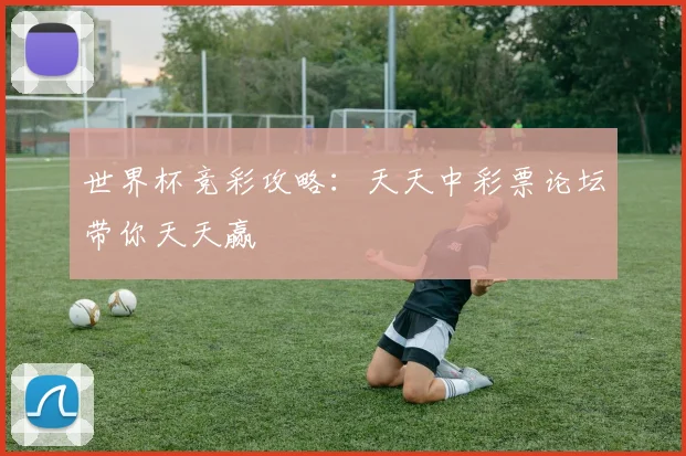 世界杯竞彩攻略：天天中彩票论坛带你天天赢