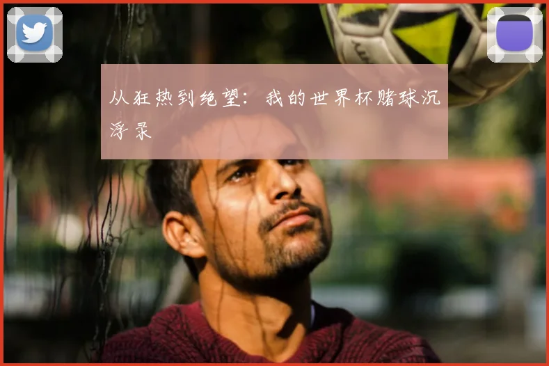 从狂热到绝望：我的世界杯赌球沉浮录