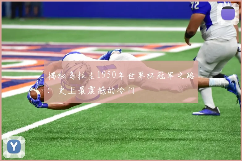 揭秘乌拉圭1950年世界杯冠军之路:史上最震撼的冷门