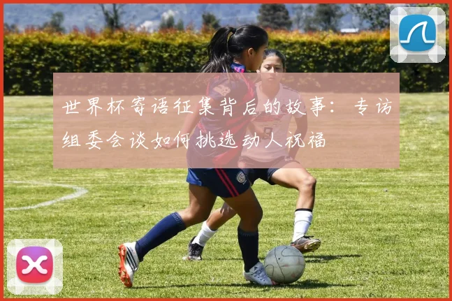 世界杯寄语征集背后的故事：专访组委会谈如何挑选动人祝福