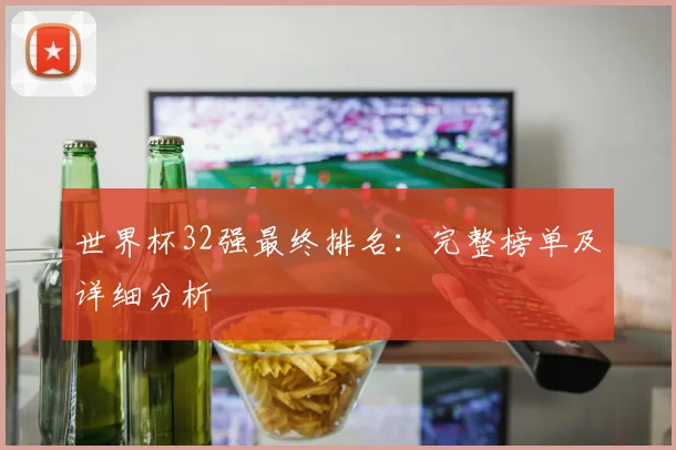 世界杯32强最终排名：完整榜单及详细分析